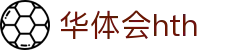 华体会 (hth) 中国官网首页 - HTH SPORTS平台正规访问通道